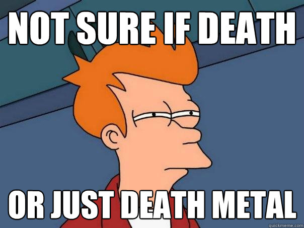 not sure if death or just death metal
  Futurama Fry