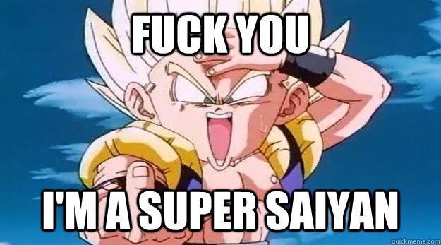 Fuck you I'm a Super Saiyan  Gotenks