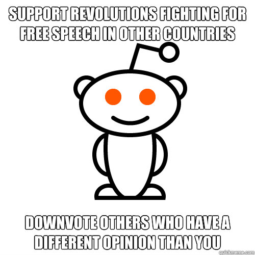 Support revolutions fighting for free speech in other countries Downvote others who have a different opinion than you  Redditor