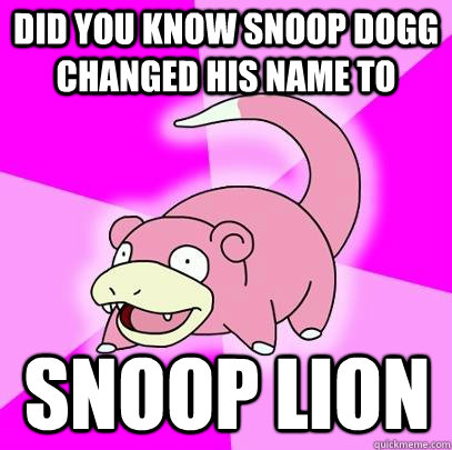 did you know snoop dogg changed his name to snoop lion  Slowpoke