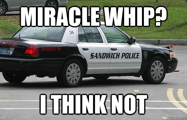 Miracle whip? I think not  Sandwich Police