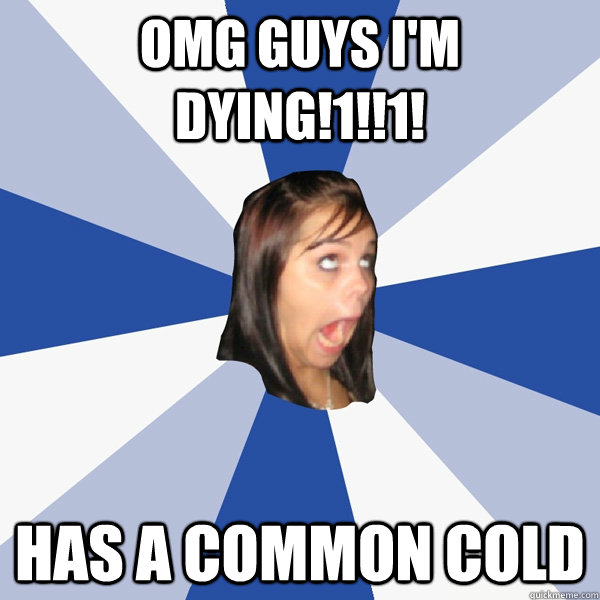 Omg guys i'm dying!1!!1! has a common cold - Omg guys i'm dying!1!!1! has a common cold  Annoying Facebook Girl