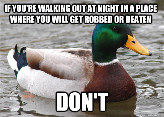 If you're walking out at night in a place where you will get robbed or beaten Don't  Actual Advice Mallard