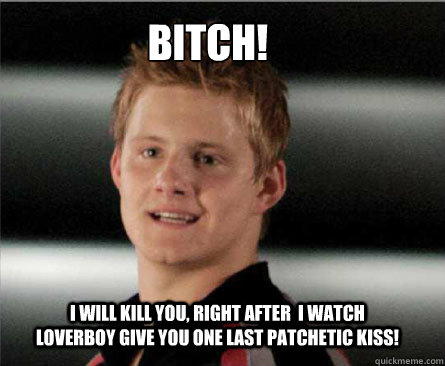 BITCH!
 I will kill you, right after  i watch LoverBoy give you one last patchetic kiss!  cato