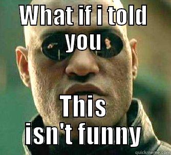 WHAT IF I TOLD YOU THIS ISN'T FUNNY Matrix Morpheus