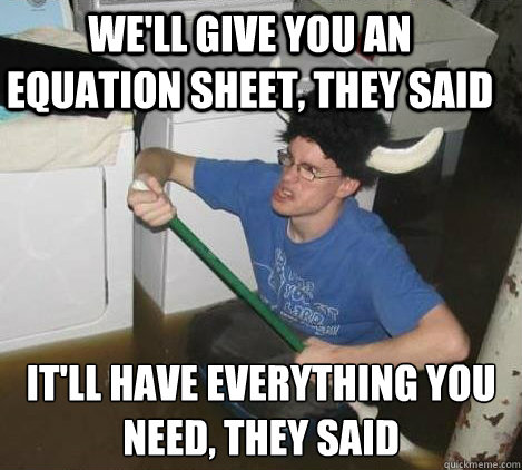 we'll give you an equation sheet, they said it'll have everything you need, they said - we'll give you an equation sheet, they said it'll have everything you need, they said  They said