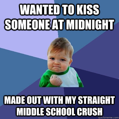 Wanted to kiss someone at midnight Made out with my straight middle school crush  Success Kid