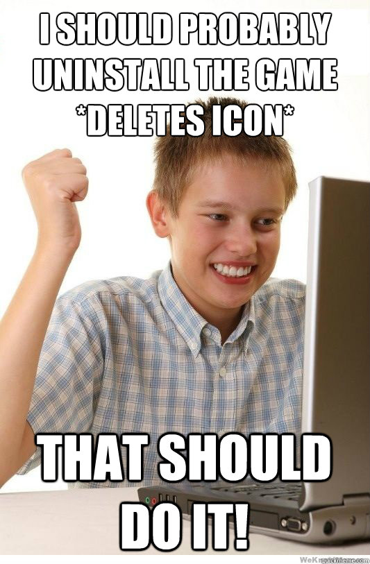 I Should probably uninstall the game
*deletes icon* That should do it!  First Day On Internet Kid