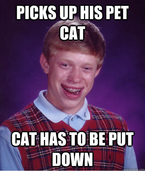 Picks up his pet cat cat has to be put down - Picks up his pet cat cat has to be put down  Bad Luck Brian