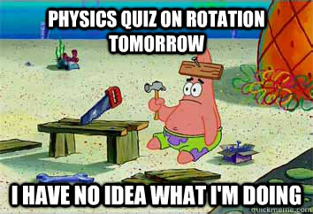 Physics quiz on rotation tomorrow I have no idea what i'm doing  I have no idea what Im doing - Patrick Star
