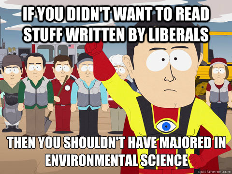If you didn't want to read stuff written by liberals Then you shouldn't have majored in Environmental science  Captain Hindsight