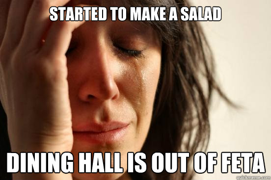 Started to make a salad dining hall is out of feta  First World Problems