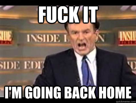 Fuck it i'm going back home - Fuck it i'm going back home  Bill OReilly Fuck It