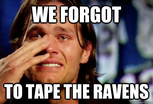 we forgot to tape the ravens  Crying Tom Brady