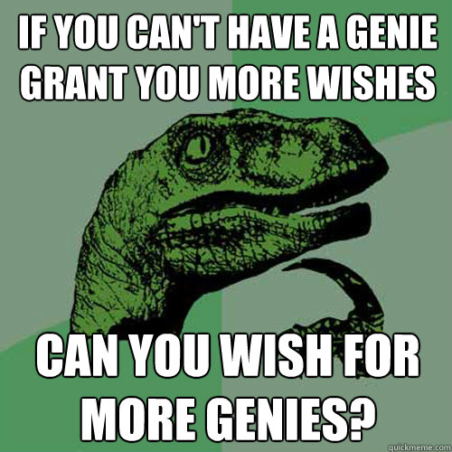 If you can't have a genie grant you more wishes Can you wish for more genies?  Philosoraptor
