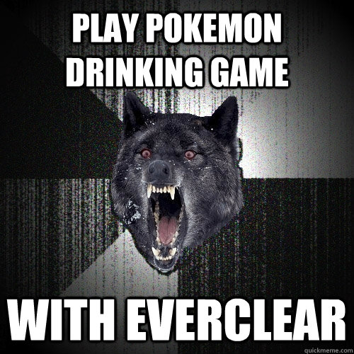 play pokemon drinking game with everclear  Insanity Wolf
