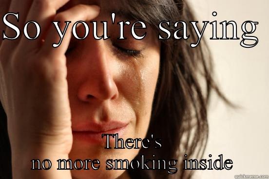 SO YOU'RE SAYING  THERE'S NO MORE SMOKING INSIDE First World Problems