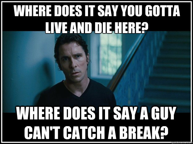 Where does it say you gotta live and die here?
 Where does it say a guy can't catch a break? - Where does it say you gotta live and die here?
 Where does it say a guy can't catch a break?  Newsies Batman