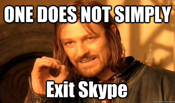 ONE DOES NOT SIMPLY Exit Skype  One Does Not Simply