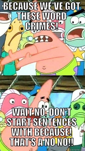 BECAUSE WE'VE GOT THESE WORD CRIMES! WAIT NO, DON'T START SENTENCES WITH BECAUSE! THAT'S A NO NO!! Push it somewhere else Patrick