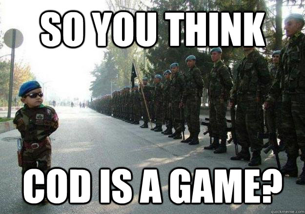 so you think cod is a game?  Army child