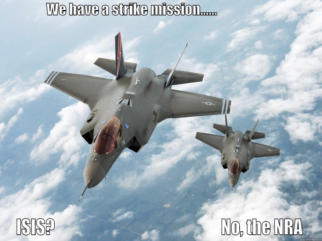                  WE HAVE A STRIKE MISSION......                                        ISIS?                                                    NO, THE NRA Misc