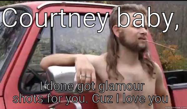 COURTNEY BABY,  I DONE GOT GLAMOUR SHOTS FOR YOU. CUZ I LOVE YOU  Almost Politically Correct Redneck