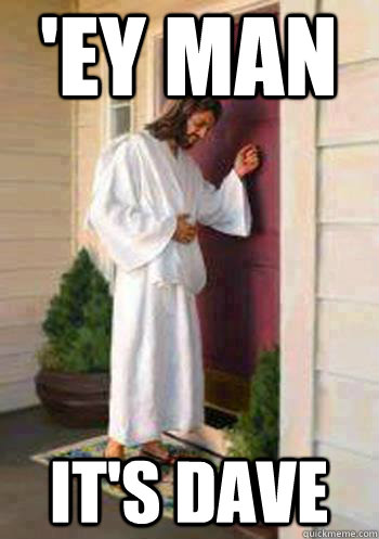 'ey Man it's dave  