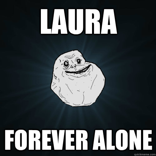 laura forever alone  Forever Alone
