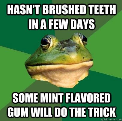 Hasn't brushed teeth in a few days Some mint flavored gum will do the trick  Foul Bachelor Frog