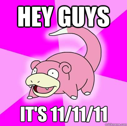 Hey guys It's 11/11/11  Slowpoke