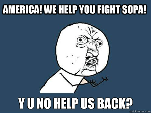 America! We help you fight SOPA! y u no help us back? - America! We help you fight SOPA! y u no help us back?  Y U No