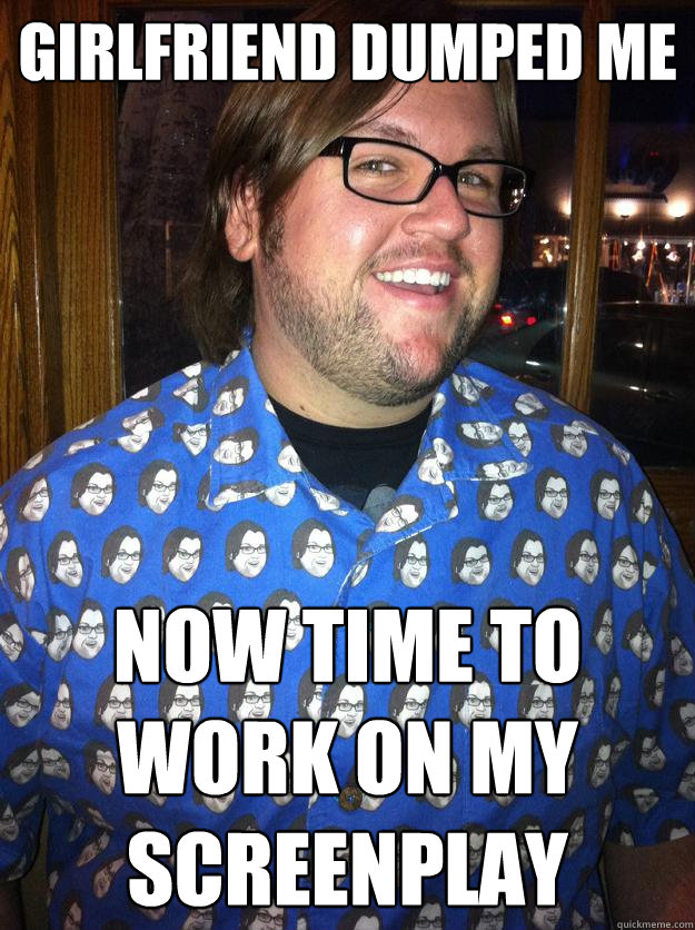 Girlfriend dumped me Now time to work on my screenplay  Happy Forever Alone