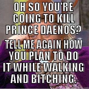 OH SO YOU'RE GOING TO KILL PRINCE DAENOS? TELL ME AGAIN HOW YOU PLAN TO DO IT WHILE WALKING AND BITCHING. Condescending Wonka