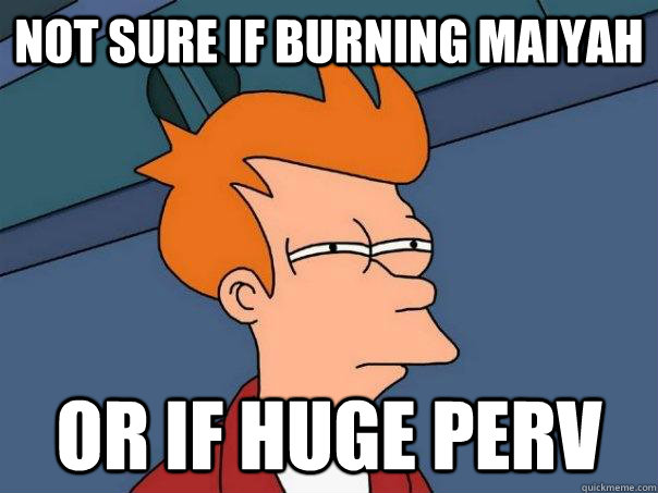 Not sure if burning Maiyah or if huge perv  Futurama Fry