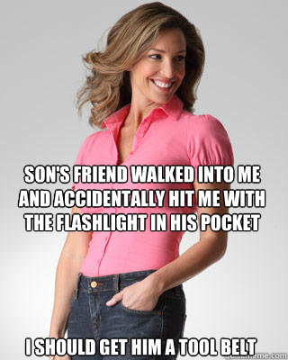 son's friend walked into me and accidentally hit me with the flashlight in his pocket i should get him a tool belt - son's friend walked into me and accidentally hit me with the flashlight in his pocket i should get him a tool belt  Oblivious Suburban Mom