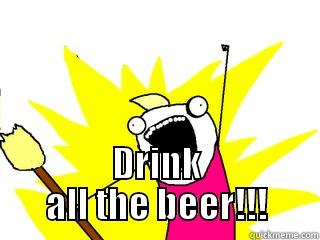 DRINK ALL THE BEER!!! All The Things