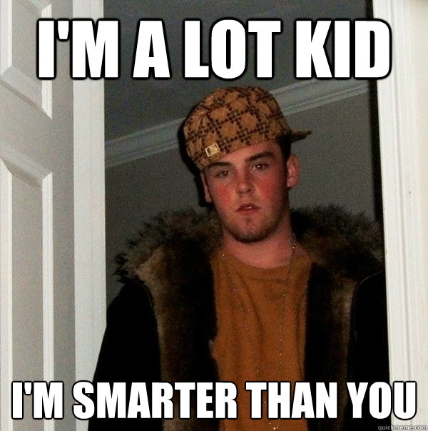 I'm a lot kid I'm smarter than you - I'm a lot kid I'm smarter than you  Scumbag Steve