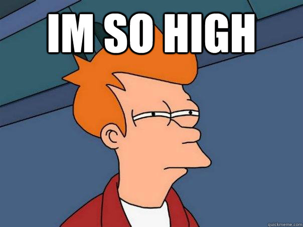 Im so high  - Im so high   Futurama Fry