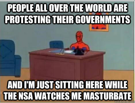 People all over the world are protesting their governments and i'm just sitting here while the NSA watches me masturbate  - People all over the world are protesting their governments and i'm just sitting here while the NSA watches me masturbate   Spiderman Desk