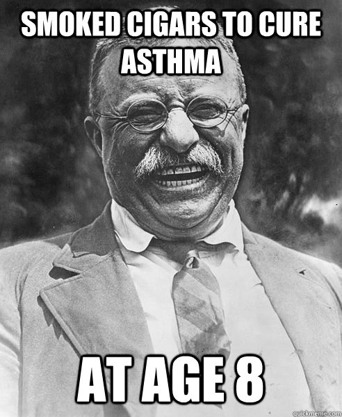 Smoked cigars to cure asthma at age 8  Teddy Roosevelt Troll