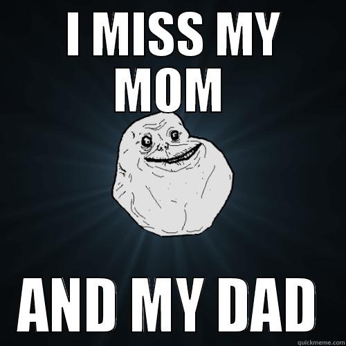  I MISS MY MOM AND MY DAD Forever Alone
