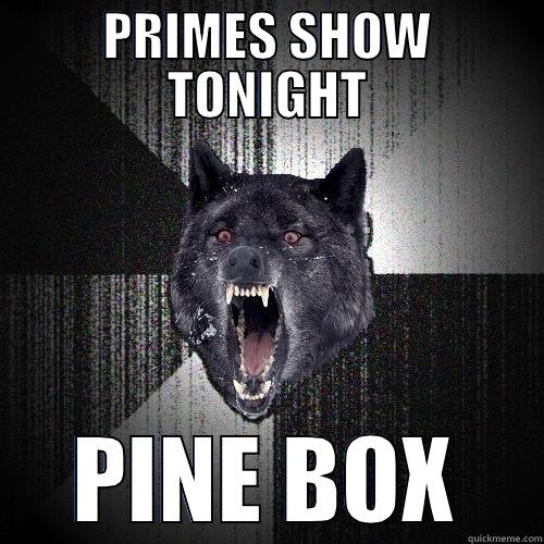 PRIMES SHOW TONIGHT PINE BOX Insanity Wolf