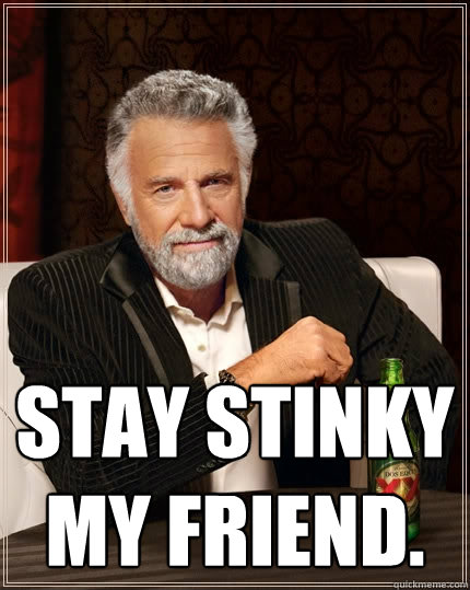  Stay stinky my friend.  The Most Interesting Man In The World