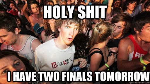 holy shit i have two finals tomorrow  Sudden Clarity Clarence