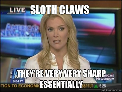 Sloth claws They're very very sharp
Essentially  Megyn Kelly