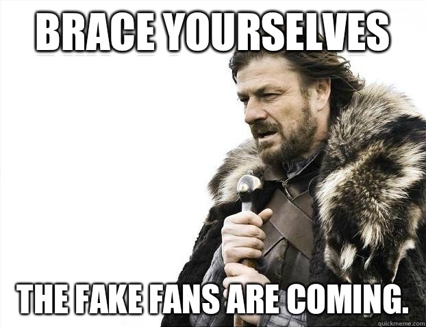 Brace yourselves The fake fans are coming.   Brace Yourselves - Borimir