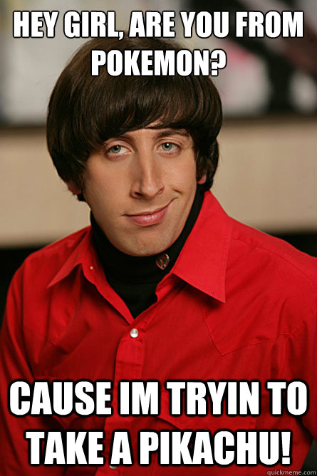 HEY GIRL, are you from pokemon? cause im tryin to take a pikachu!  Pickup Line Scientist