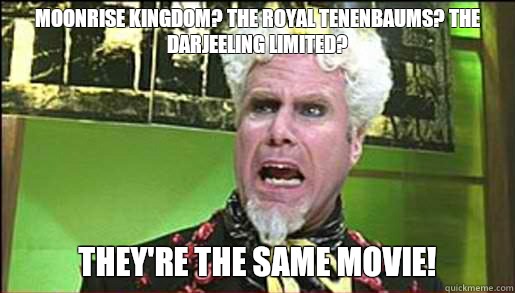 Moonrise kingdom? The Royal Tenenbaums? The Darjeeling Limited? They're the same movie!  Mugatu