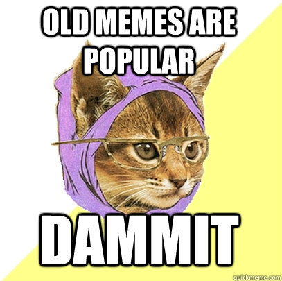Old Memes are popular Dammit  Hipster Kitty